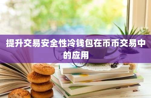 提升交易安全性冷钱包在币币交易中的应用