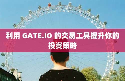 利用 GATE.IO 的交易工具提升你的投资策略