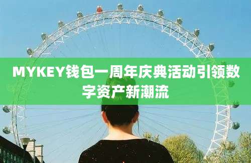 MYKEY钱包一周年庆典活动引领数字资产新潮流