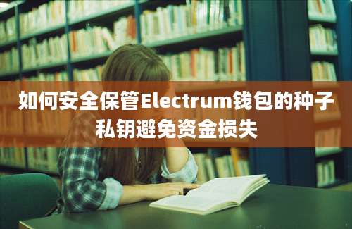 如何安全保管Electrum钱包的种子私钥避免资金损失