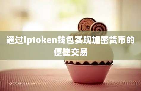 通过lptoken钱包实现加密货币的便捷交易