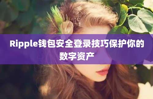 Ripple钱包安全登录技巧保护你的数字资产