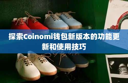 探索Coinomi钱包新版本的功能更新和使用技巧