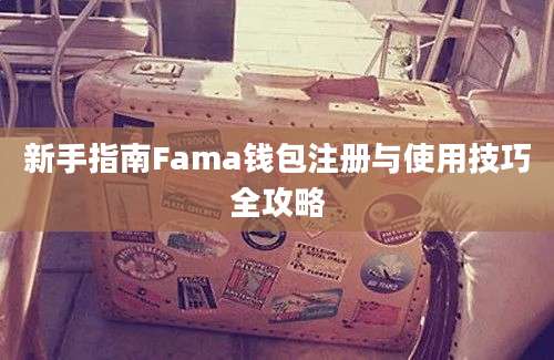 新手指南Fama钱包注册与使用技巧全攻略