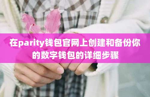 在parity钱包官网上创建和备份你的数字钱包的详细步骤