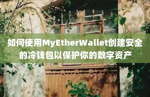 如何使用MyEtherWallet创建安全的冷钱包以保护你的数字资产