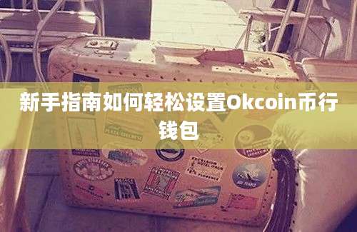 新手指南如何轻松设置Okcoin币行钱包