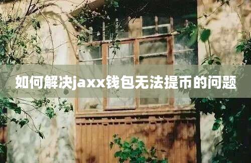 如何解决jaxx钱包无法提币的问题