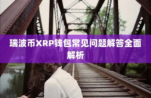 瑞波币XRP钱包常见问题解答全面解析