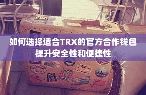 如何选择适合TRX的官方合作钱包提升安全性和便捷性