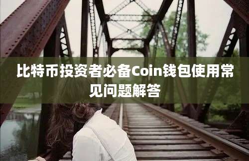 比特币投资者必备Coin钱包使用常见问题解答