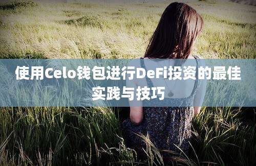 使用Celo钱包进行DeFi投资的最佳实践与技巧