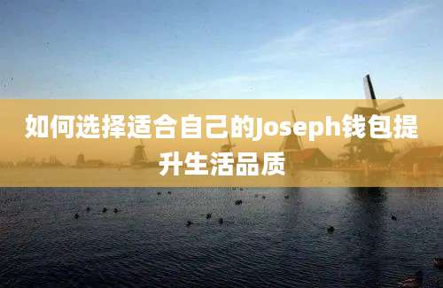 如何选择适合自己的Joseph钱包提升生活品质