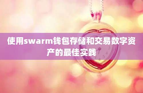 使用swarm钱包存储和交易数字资产的最佳实践