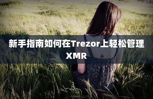 新手指南如何在Trezor上轻松管理XMR