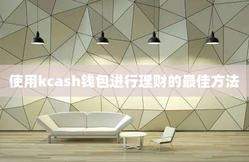 使用kcash钱包进行理财的最佳方法