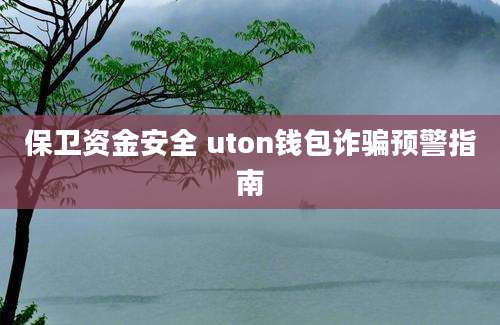 保卫资金安全 uton钱包诈骗预警指南